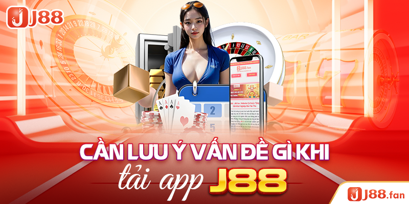 Tải App J88 - Tận Hưởng Không Gian Cá Cược Không Giới Hạn 4 Cần lưu ý vấn đề gì khi tải app J88?