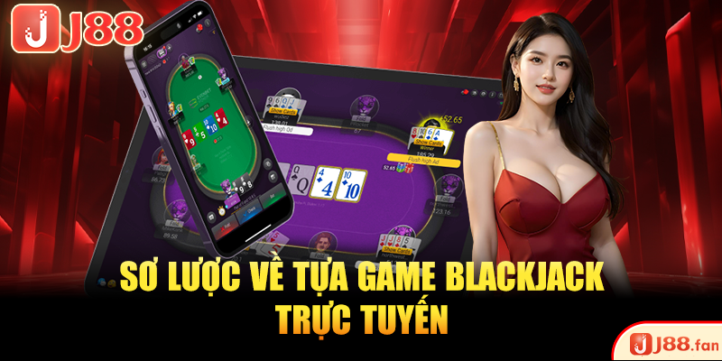 Sơ lược về tựa game Blackjack trực tuyến
